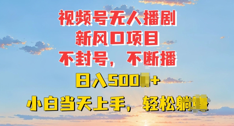 2025年视频号无人播剧新风口：不封号不断播，日入多张，小白当天上手