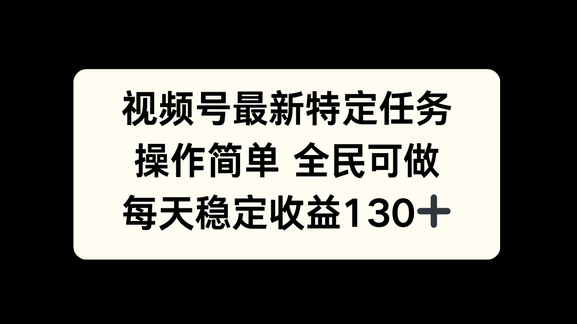 视频号最新特定任务，操作简单 全民可做，单号每天稳定收益130+