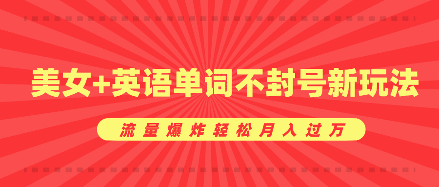 0成本暴利项目，美女+英语单词不封号新玩法，流量爆炸轻松月入过万